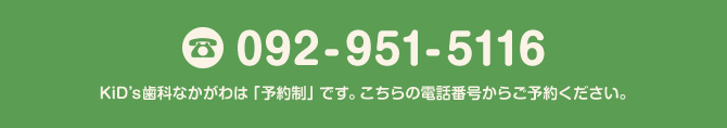 092-951-5116 KiD's歯科なかがわは「予約制」です。こちらの電話番号からご予約ください。