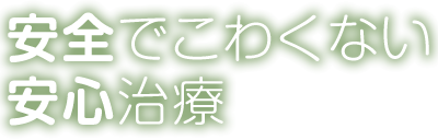 安全でこわくない安心治療